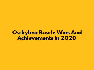 Osckylesc Busch: Wins And Achievements In 2020