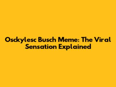 Osckylesc Busch Meme: The Viral Sensation Explained