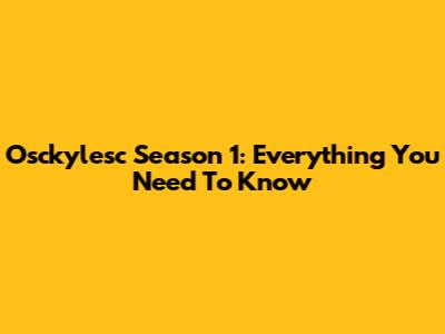 Osckylesc Season 1: Everything You Need To Know