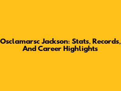 Osclamarsc Jackson: Stats, Records, And Career Highlights