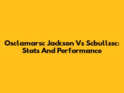 Osclamarsc Jackson Vs Scbullssc: Stats And Performance
