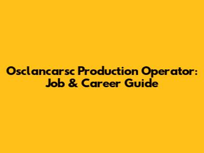 Osclancarsc Production Operator: Job & Career Guide