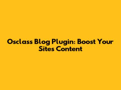 Osclass Blog Plugin: Boost Your Site's Content
