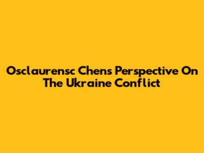 Osclaurensc Chen's Perspective On The Ukraine Conflict