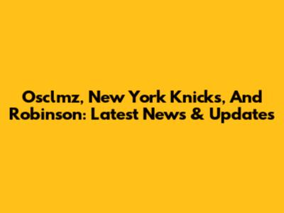 Osclmz, New York Knicks, And Robinson: Latest News & Updates
