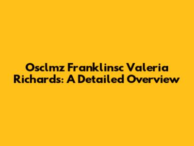 Osclmz Franklinsc Valeria Richards: A Detailed Overview