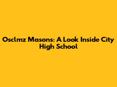 Osclmz Masons: A Look Inside City High School