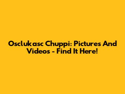 Osclukasc Chuppi: Pictures And Videos - Find It Here!