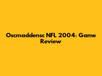 Oscmaddensc NFL 2004: Game Review