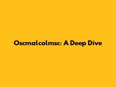 Oscmalcolmsc: A Deep Dive