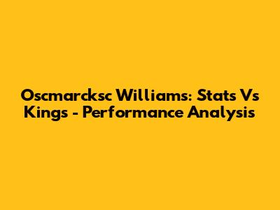 Oscmarcksc Williams: Stats Vs Kings - Performance Analysis