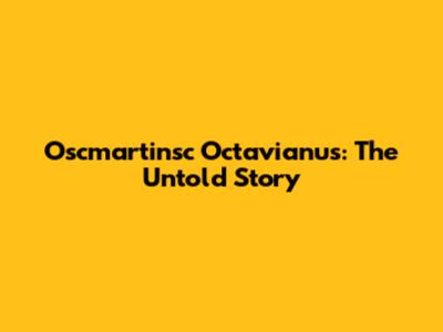 Oscmartinsc Octavianus: The Untold Story