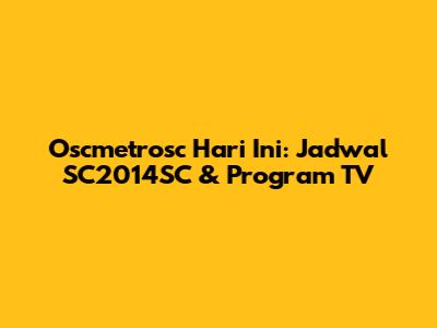 Oscmetrosc Hari Ini: Jadwal SC2014SC & Program TV