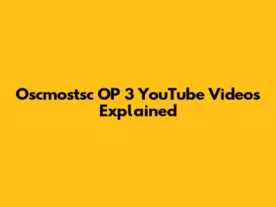 Oscmostsc OP 3 YouTube Videos Explained
