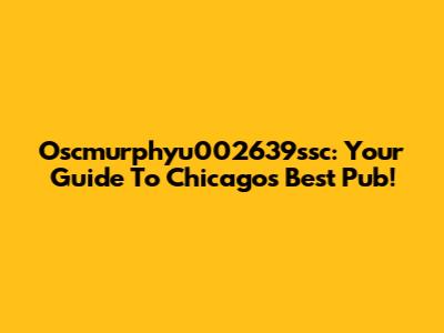 Oscmurphyu002639ssc: Your Guide To Chicago's Best Pub!