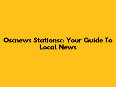 Oscnews Stationsc: Your Guide To Local News