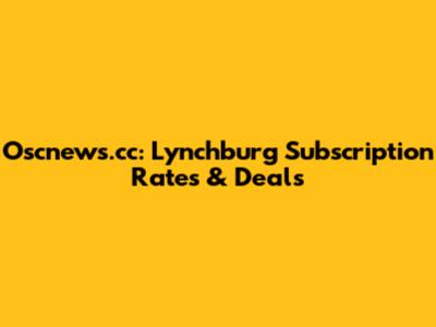 Oscnews.cc: Lynchburg Subscription Rates & Deals