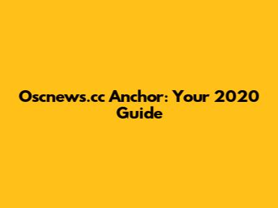 Oscnews.cc Anchor: Your 2020 Guide