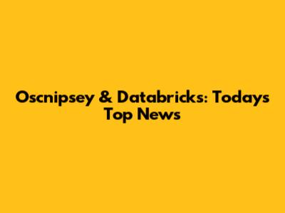 Oscnipsey & Databricks: Today's Top News