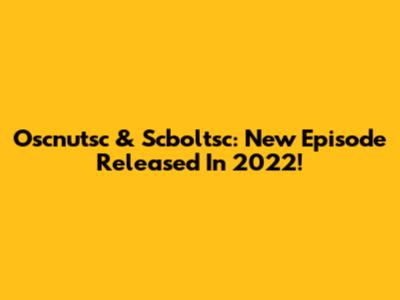 Oscnutsc & Scboltsc: New Episode Released In 2022!