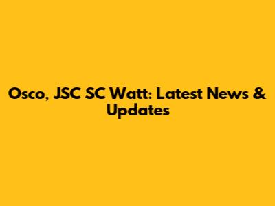 Osco, JSC SC Watt: Latest News & Updates