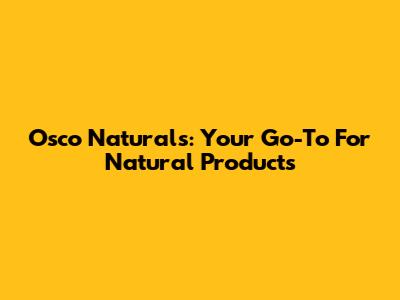 Osco Naturals: Your Go-To For Natural Products