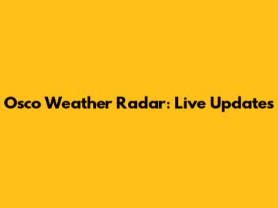 Osco Weather Radar: Live Updates