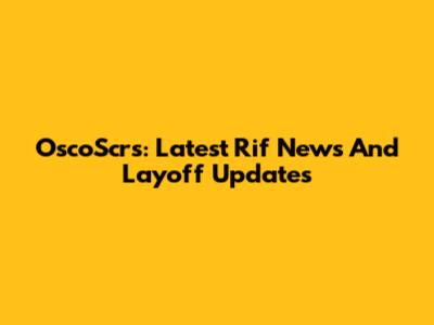 OscoScrs: Latest Rif News And Layoff Updates