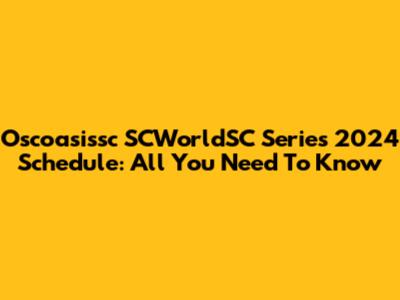 Oscoasissc SCWorldSC Series 2024 Schedule: All You Need To Know