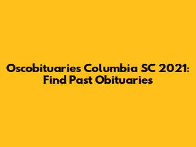 Oscobituaries Columbia SC 2021: Find Past Obituaries