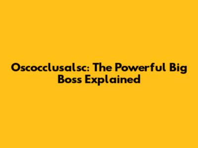 Oscocclusalsc: The Powerful Big Boss Explained
