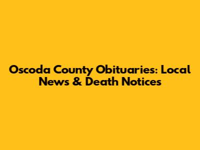 Oscoda County Obituaries: Local News & Death Notices