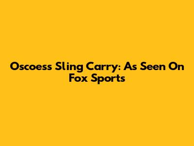 Oscoess Sling Carry: As Seen On Fox Sports