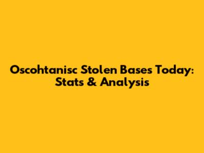 Oscohtanisc Stolen Bases Today: Stats & Analysis