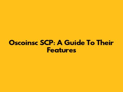 Oscoinsc SCP: A Guide To Their Features