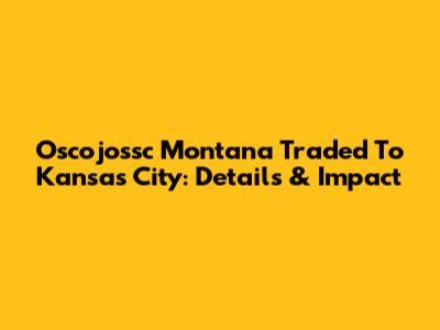 Oscojossc Montana Traded To Kansas City: Details & Impact
