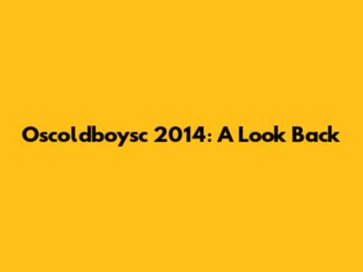Oscoldboysc 2014: A Look Back