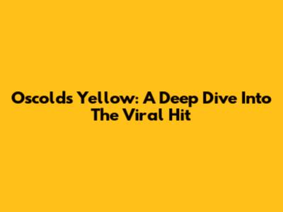 Oscolds "Yellow": A Deep Dive Into The Viral Hit