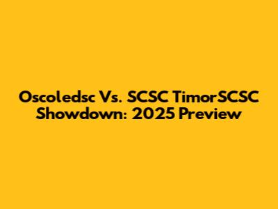 Oscoledsc Vs. SCSC TimorSCSC Showdown: 2025 Preview