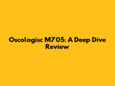 Oscologisc M705: A Deep Dive Review