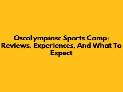 Oscolympiasc Sports Camp: Reviews, Experiences, And What To Expect