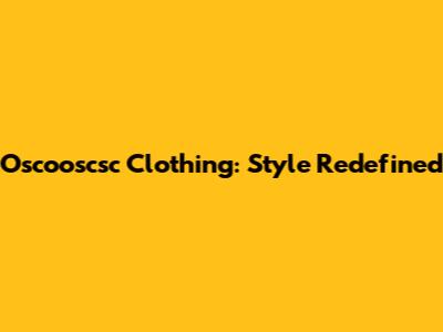 Oscooscsc Clothing: Style Redefined