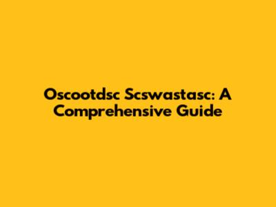 Oscootdsc Scswastasc: A Comprehensive Guide