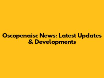 Oscopenaisc News: Latest Updates & Developments