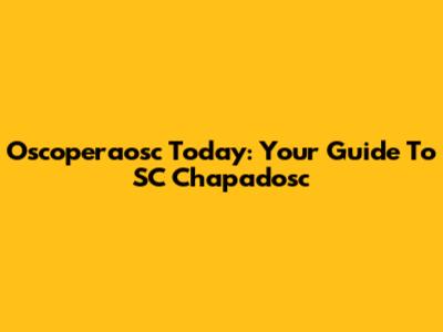 Oscoperaosc Today: Your Guide To SC Chapadosc