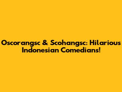 Oscorangsc & Scohangsc: Hilarious Indonesian Comedians!