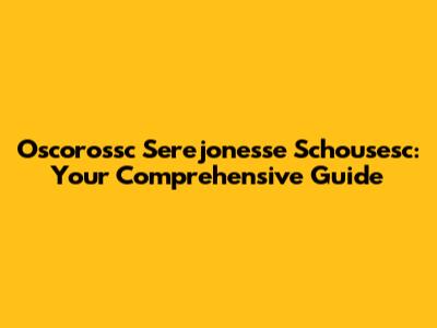 Oscorossc Serejonesse Schousesc: Your Comprehensive Guide