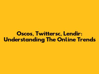Oscos, Twittersc, Lendir: Understanding The Online Trends