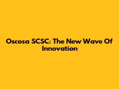 Oscosa SCSC: The New Wave Of Innovation