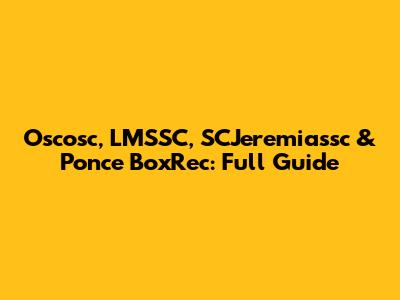 Oscosc, LMSSC, SCJeremiassc & Ponce BoxRec: Full Guide